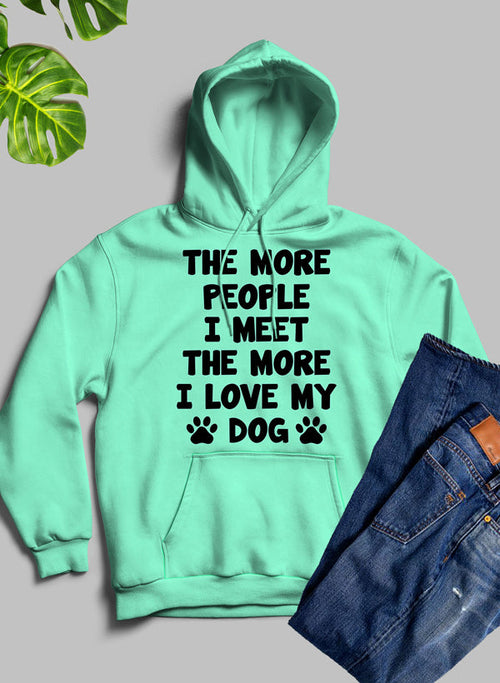 The More People I Meet The More I Love My Dog Hoodie