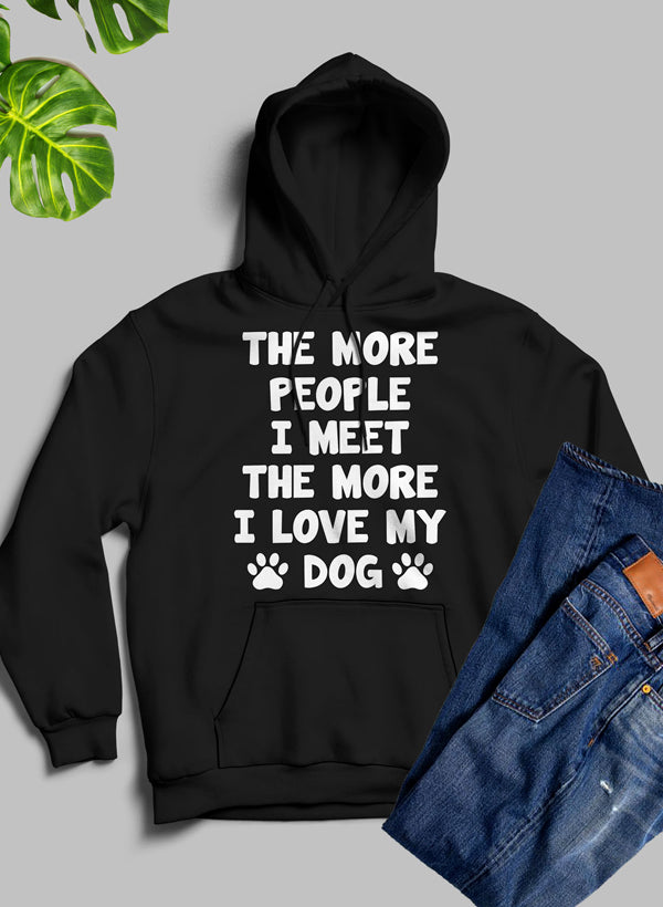 The More People I Meet The More I Love My Dog Hoodie