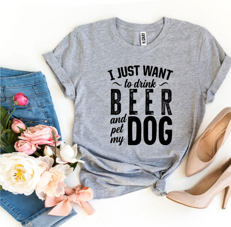 I Just Want To Drink Beer & Pet My Dog T-shirt