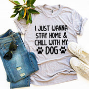 I Just Wanna Stay Home & Chill With My Dog T-shirt